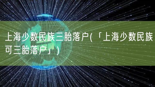 上海少数民族三胎落户(「上海少数民族可三胎落户」)