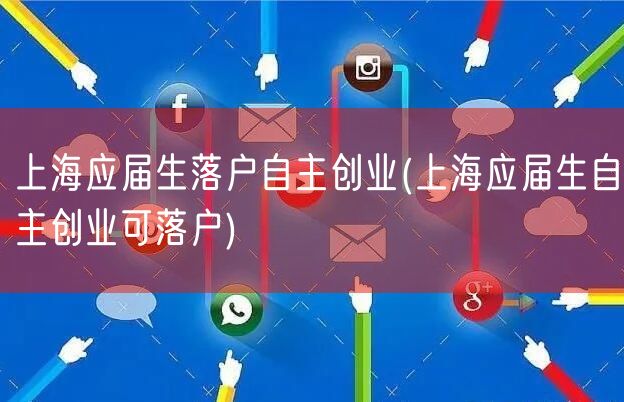 上海应届生落户自主创业(上海应届生自主创业可落户)