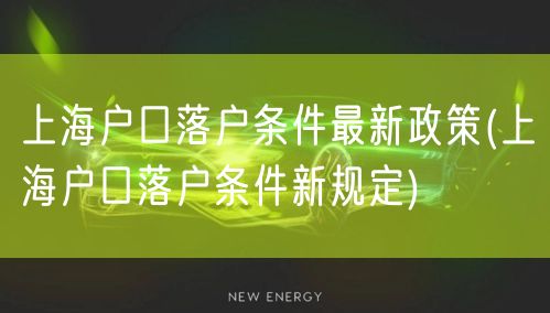 上海户口落户条件最新政策(上海户口落户条件新规定)