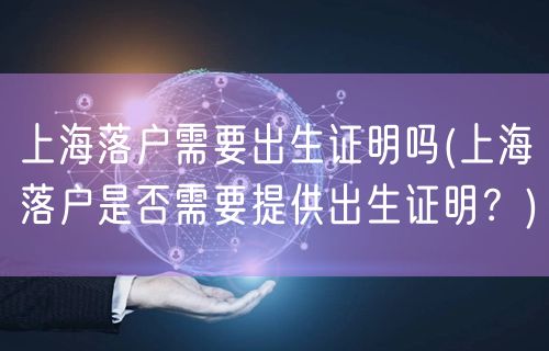 上海落户需要出生证明吗(上海落户是否需要提供出生证明？)