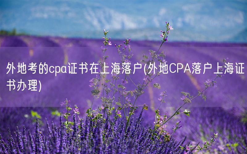 外地考的cpa证书在上海落户(外地CPA落户上海证书办理)