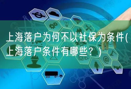 上海落户为何不以社保为条件(上海落户条件有哪些？)