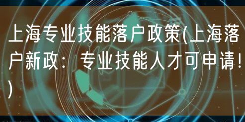 上海专业技能落户政策(上海落户新政：专业技能人才可申请！)