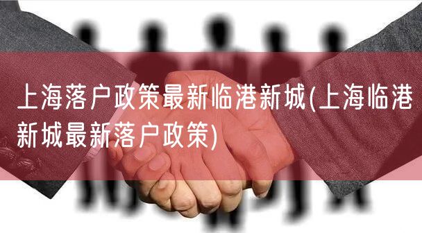 上海落户政策最新临港新城(上海临港新城最新落户政策)