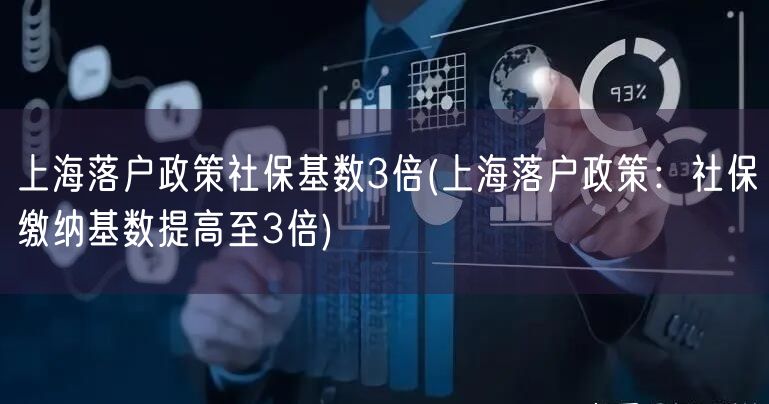 上海落户政策社保基数3倍(上海落户政策：社保缴纳基数提高至3倍)