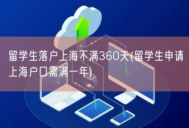 留学生落户上海不满360天(留学生申请上海户口需满一年)