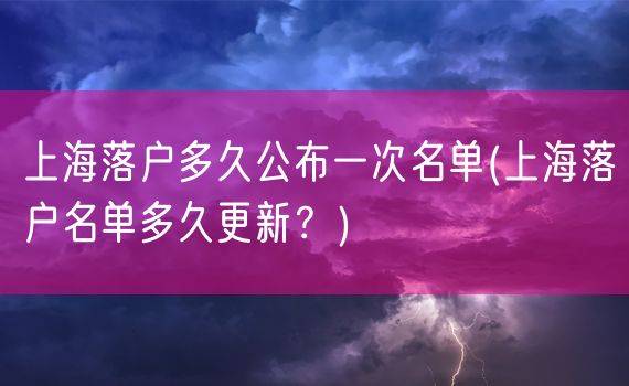 上海落户多久公布一次名单(上海落户名单多久更新？)