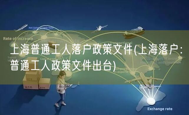 上海普通工人落户政策文件(上海落户：普通工人政策文件出台)