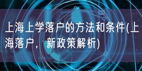 上海上学落户的方法和条件(上海落户，新政策解析)