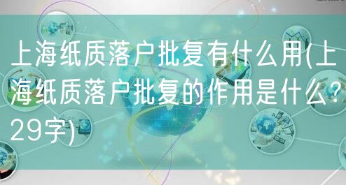 上海纸质落户批复有什么用(上海纸质落户批复的作用是什么？29字)