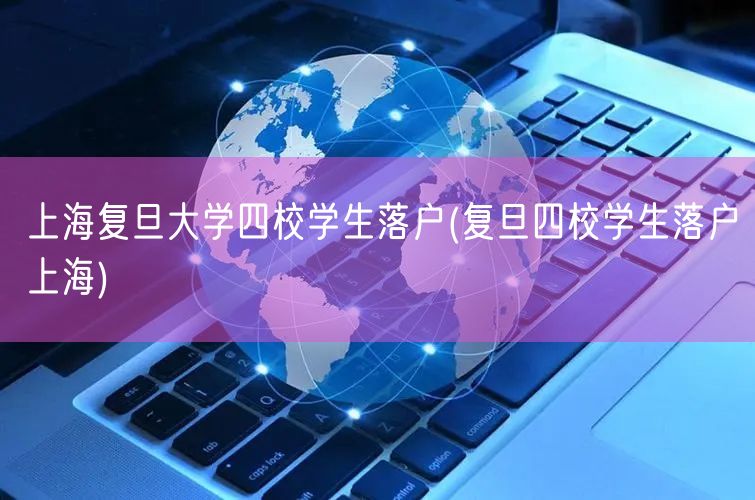 上海复旦大学四校学生落户(复旦四校学生落户上海)