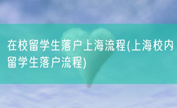 在校留学生落户上海流程(上海校内留学生落户流程)