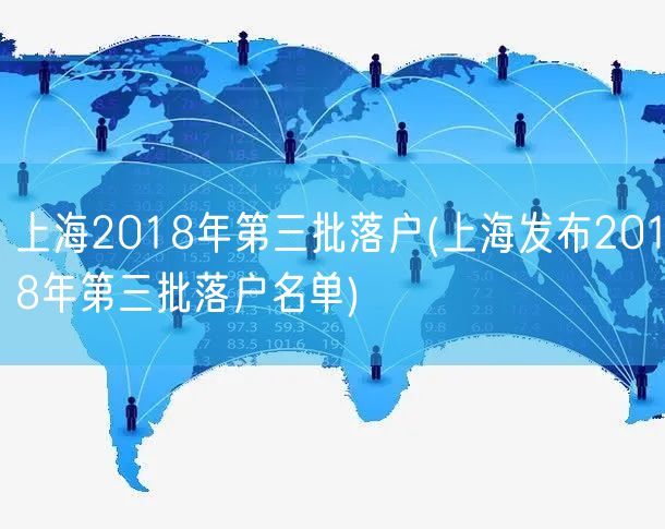 上海2018年第三批落户(上海发布2018年第三批落户名单)