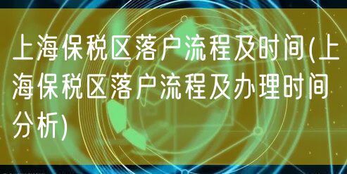 上海保税区落户流程及时间(上海保税区落户流程及办理时间分析)