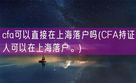 cfa可以直接在上海落户吗(CFA持证人可以在上海落户。)