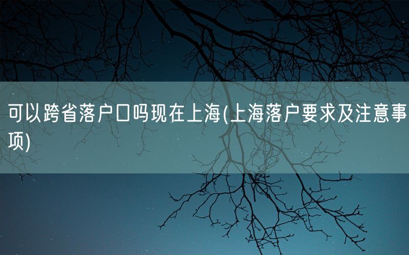 可以跨省落户口吗现在上海(上海落户要求及注意事项)