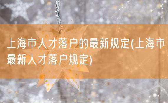 上海市人才落户的最新规定(上海市最新人才落户规定)