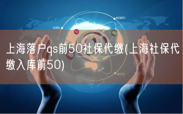 上海落户qs前50社保代缴(上海社保代缴入库前50)