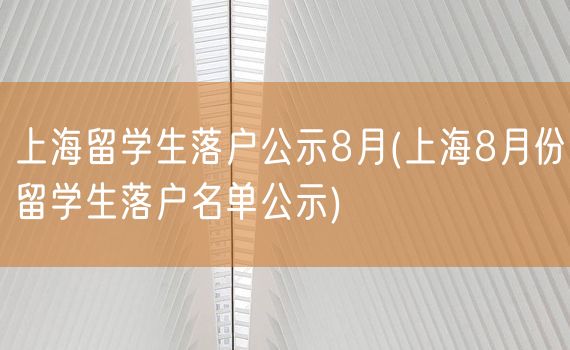 上海留学生落户公示8月(上海8月份留学生落户名单公示)