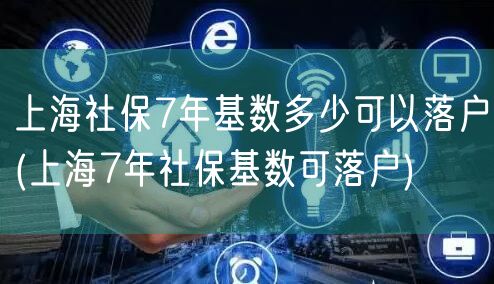 上海社保7年基数多少可以落户(上海7年社保基数可落户)