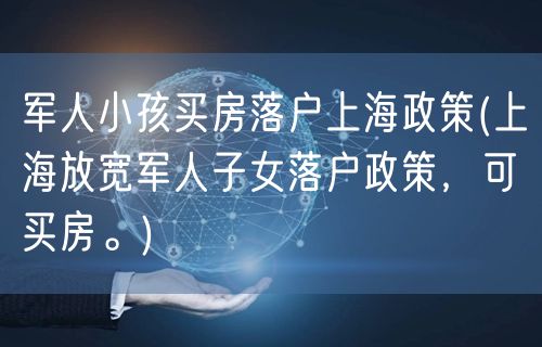 军人小孩买房落户上海政策(上海放宽军人子女落户政策，可买房。)