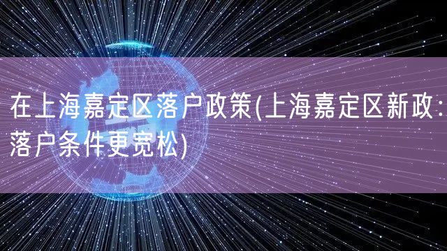 在上海嘉定区落户政策(上海嘉定区新政：落户条件更宽松)