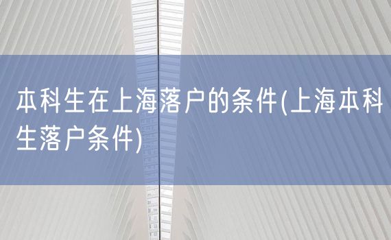 本科生在上海落户的条件(上海本科生落户条件)