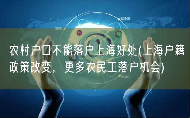 农村户口不能落户上海好处(上海户籍政策改变，更多农民工落户机会)