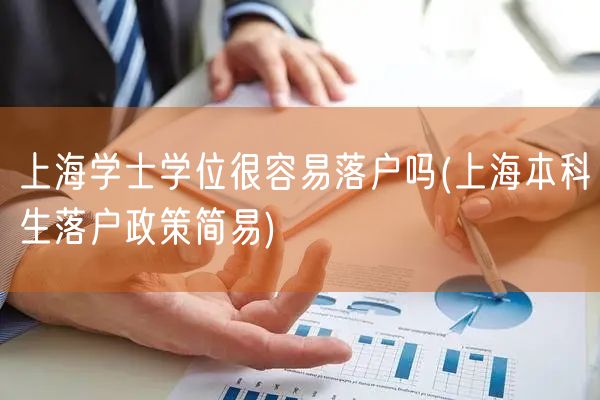 上海学士学位很容易落户吗(上海本科生落户政策简易)