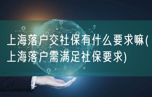 上海落户交社保有什么要求嘛(上海落户需满足社保要求)