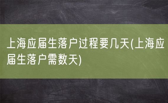 上海应届生落户过程要几天(上海应届生落户需数天)