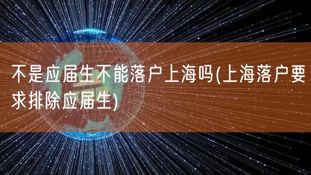 不是应届生不能落户上海吗(上海落户要求排除应届生)