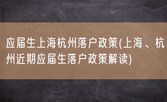 应届生上海杭州落户政策(上海、杭州近期应届生落户政策解读)