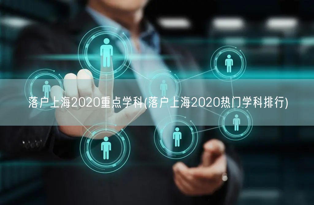 落户上海2020重点学科(落户上海2020热门学科排行)