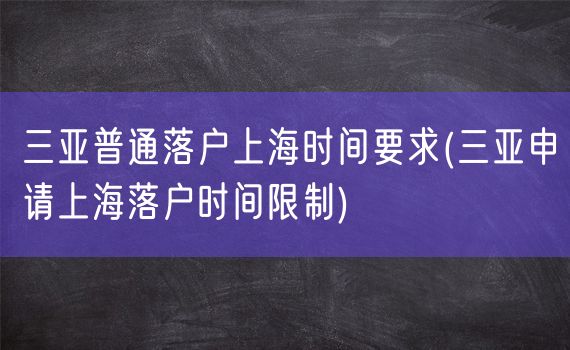 三亚普通落户上海时间要求(三亚申请上海落户时间限制)