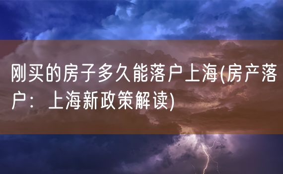 刚买的房子多久能落户上海(房产落户：上海新政策解读)