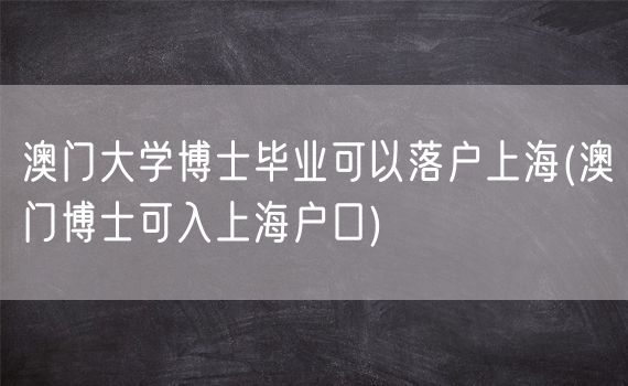 澳门大学博士毕业可以落户上海(澳门博士可入上海户口)