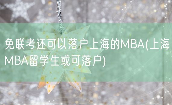 免联考还可以落户上海的MBA(上海MBA留学生或可落户)