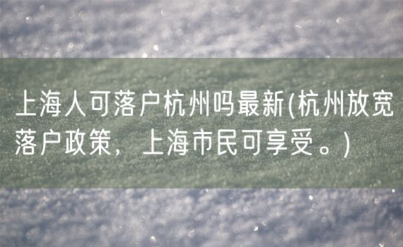 上海人可落户杭州吗最新(杭州放宽落户政策，上海市民可享受。)