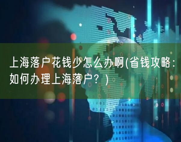 上海落户花钱少怎么办啊(省钱攻略：如何办理上海落户？)