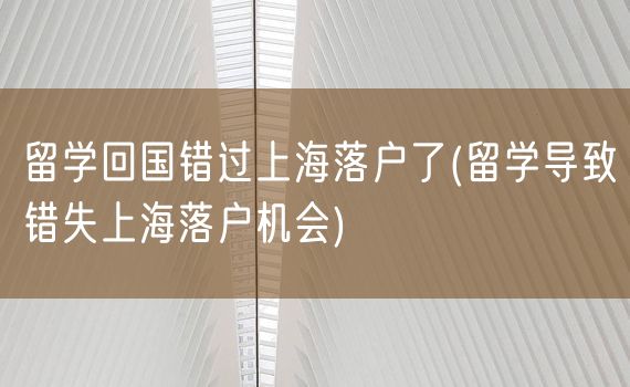 留学回国错过上海落户了(留学导致错失上海落户机会)