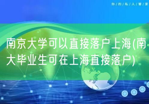 南京大学可以直接落户上海(南大毕业生可在上海直接落户)