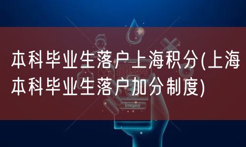 本科毕业生落户上海积分(上海本科毕业生落户加分制度)