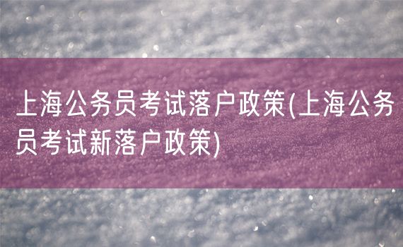 上海公务员考试落户政策(上海公务员考试新落户政策)