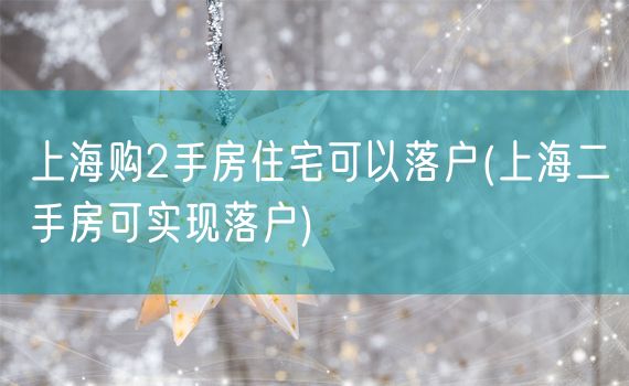 上海购2手房住宅可以落户(上海二手房可实现落户)