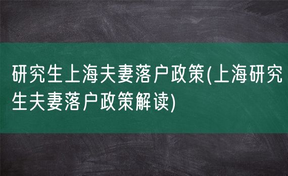 研究生上海夫妻落户政策(上海研究生夫妻落户政策解读)