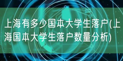 上海有多少国本大学生落户(上海国本大学生落户数量分析)