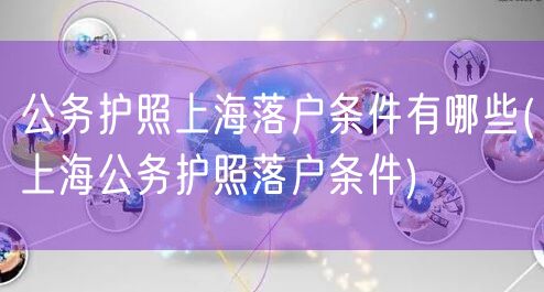 公务护照上海落户条件有哪些(上海公务护照落户条件)