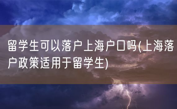 留学生可以落户上海户口吗(上海落户政策适用于留学生)