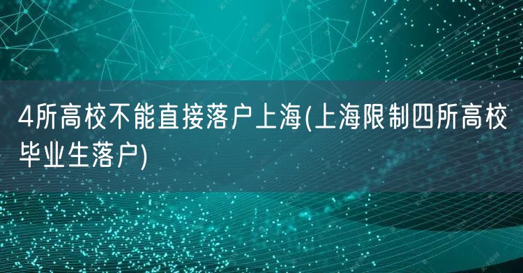 4所高校不能直接落户上海(上海限制四所高校毕业生落户)